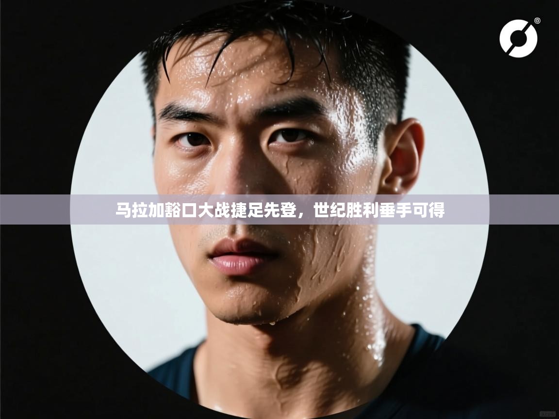 马拉加豁口大战捷足先登，世纪胜利垂手可得